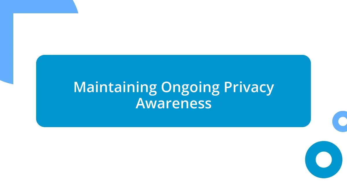 Maintaining Ongoing Privacy Awareness
