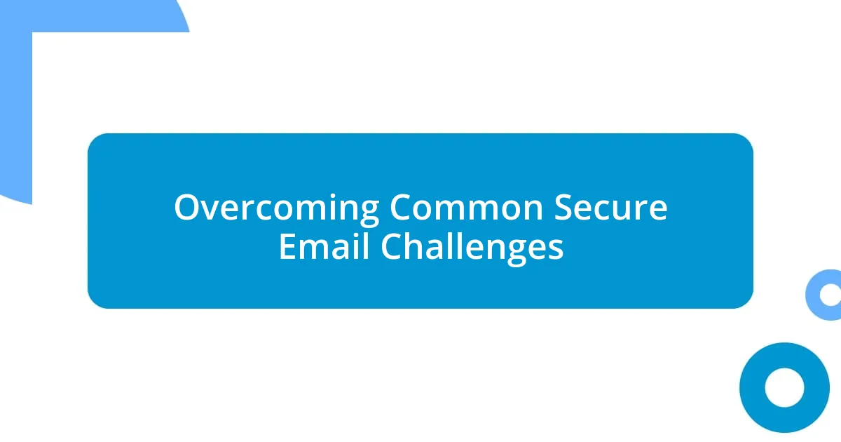 Overcoming Common Secure Email Challenges