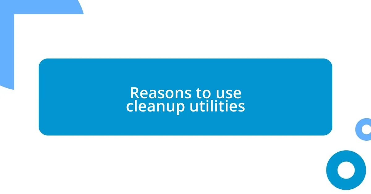 Reasons to use cleanup utilities