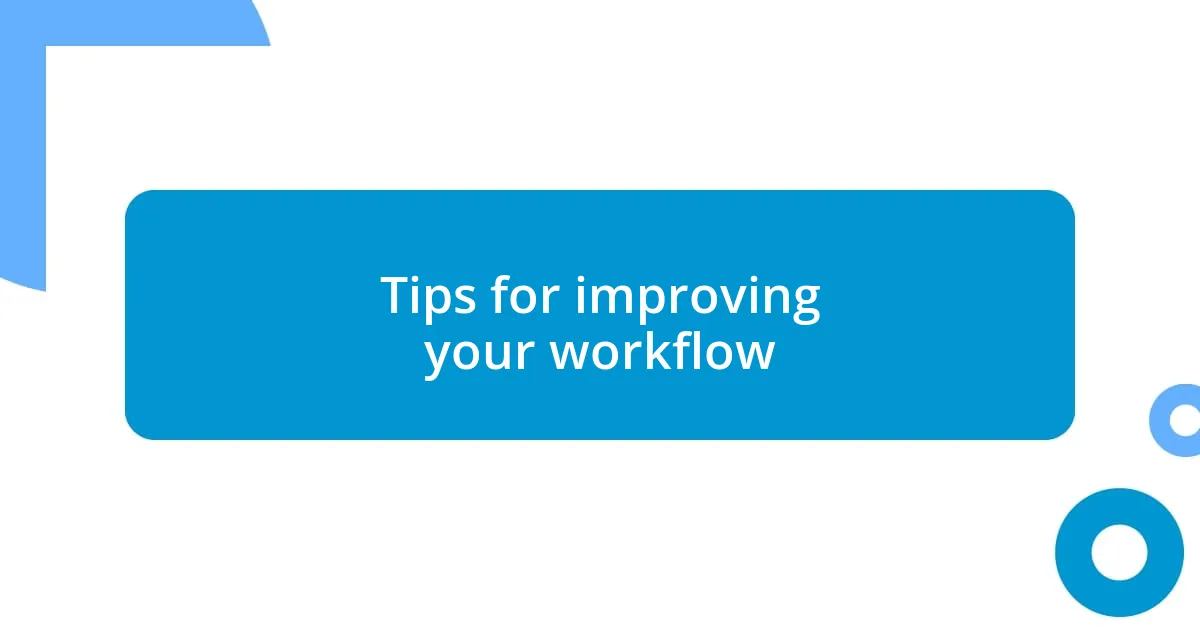 Tips for improving your workflow